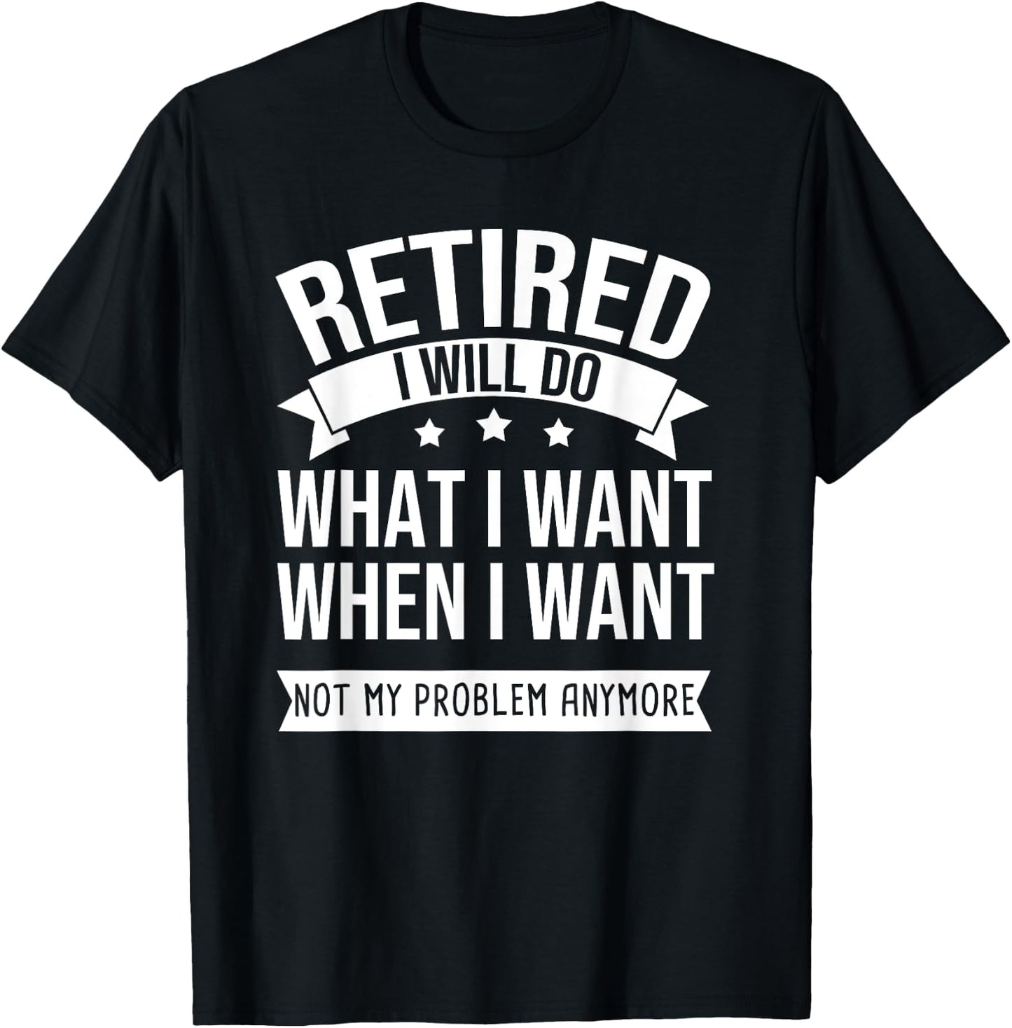 RETIRED I Do What I Want Not My Problem Anymore Retirement T-Shirt - T-Shirt | Black