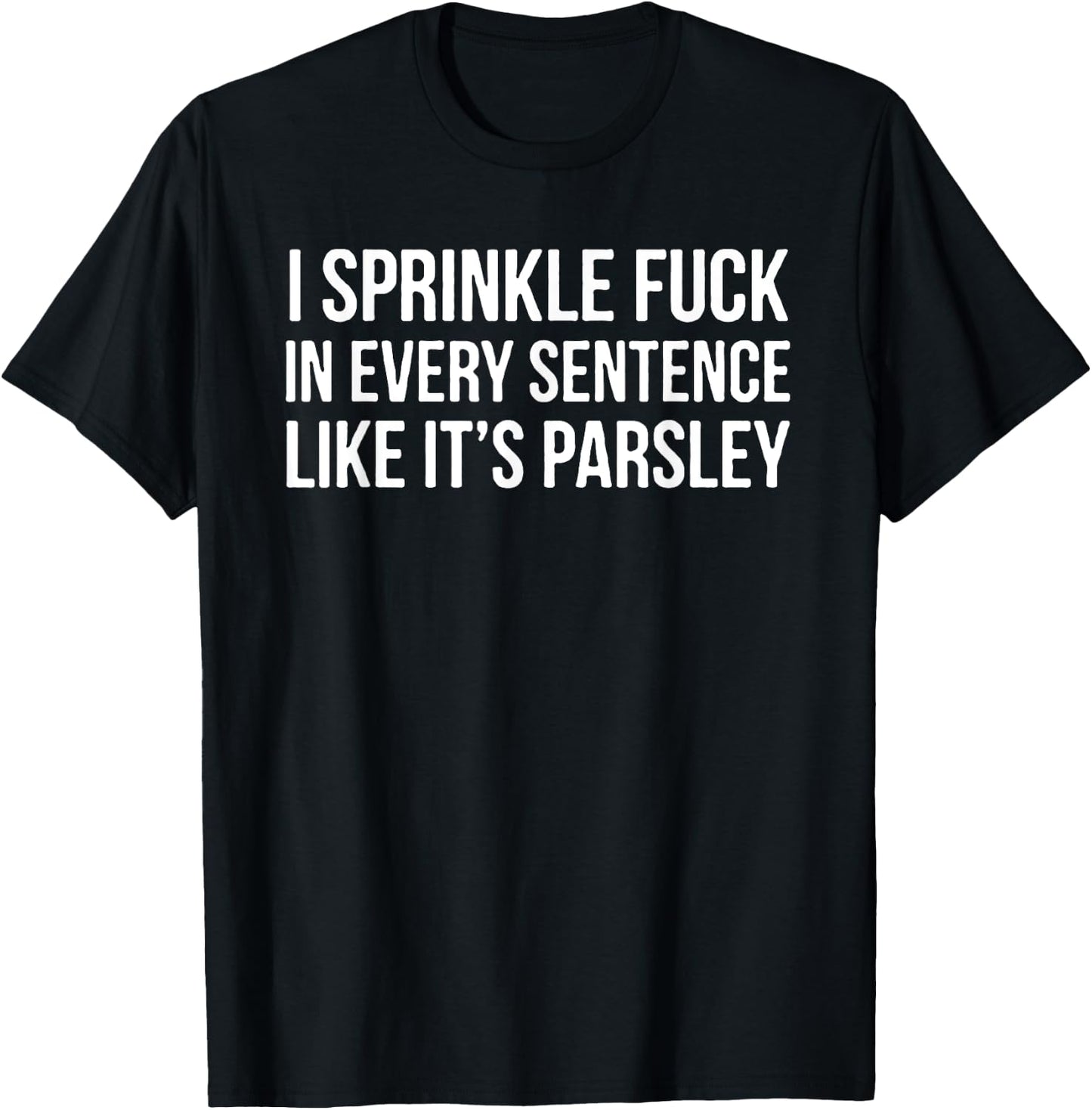 I Sprinkle Fuck In Every Sentence Like It's Parsley T-Shirt - T-Shirt | Black