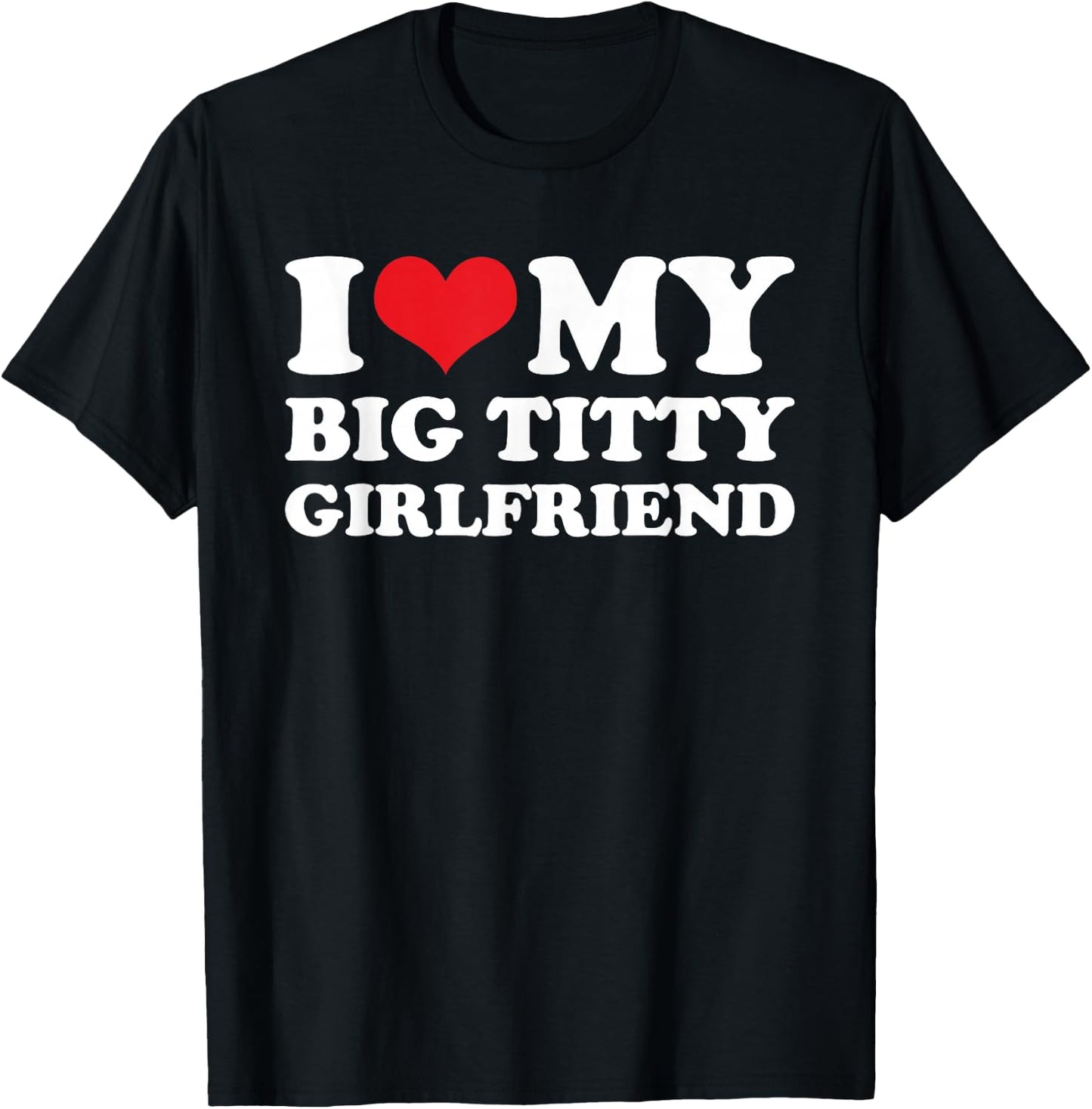 I Love My Big Titty Girlfriend - Sarcastic Funny Boyfriend T-Shirt - T-Shirt | Black