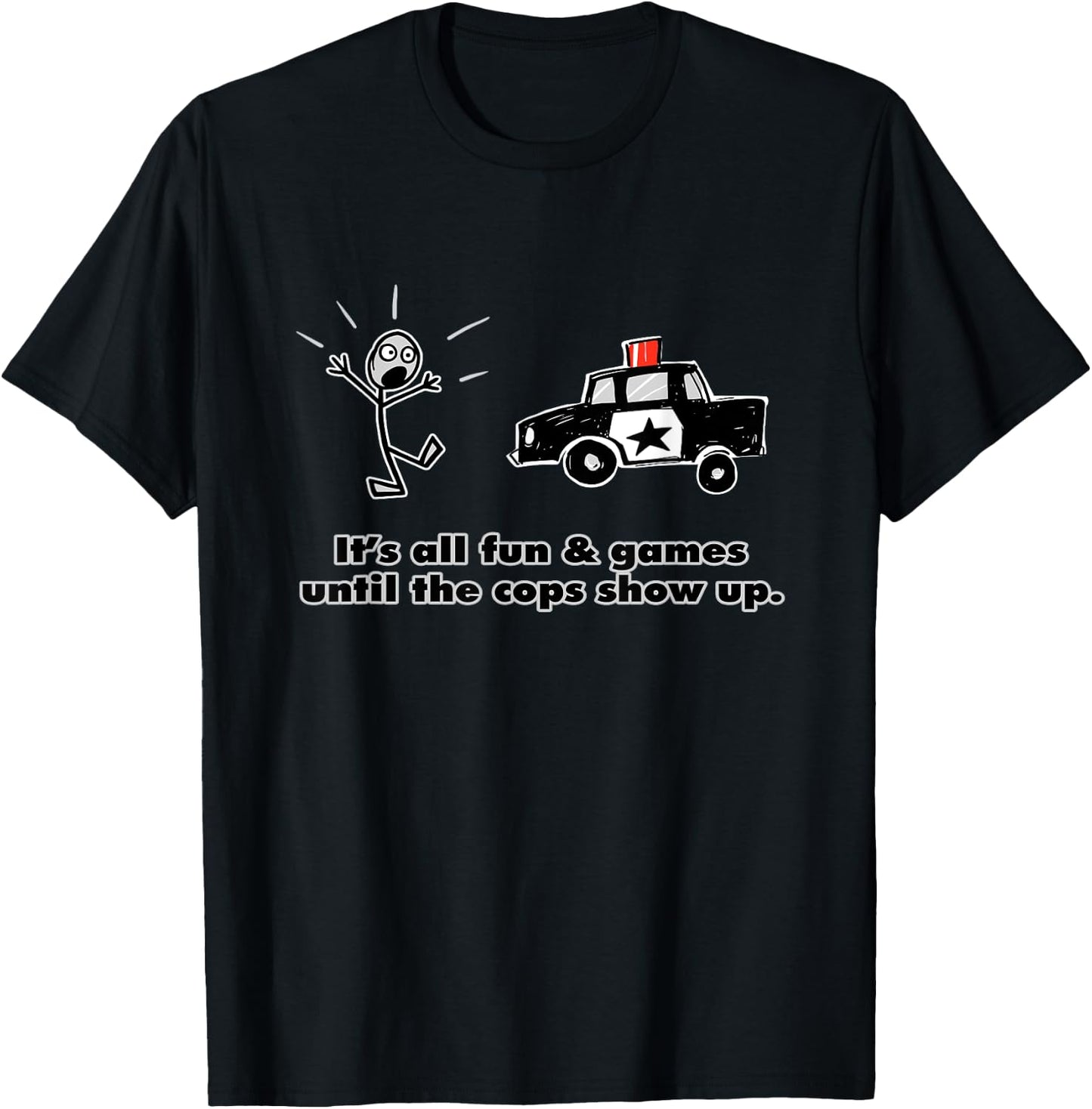 It's all fun and games until the cops show up T-Shirt - T-Shirt | Black