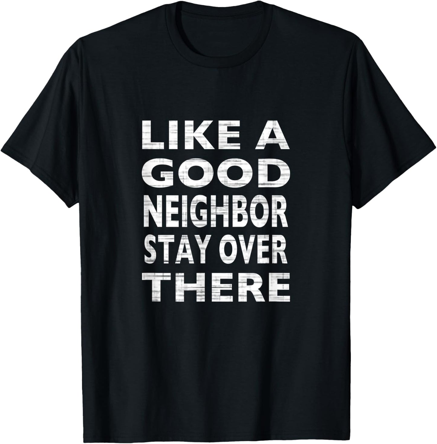 Like a Good Neighbor Stay Over There- Funny T-Shirt - T-Shirt | Black