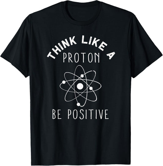 Think like a Proton be Positive | Funny Science Atom Gift T-Shirt - T-Shirt | Black