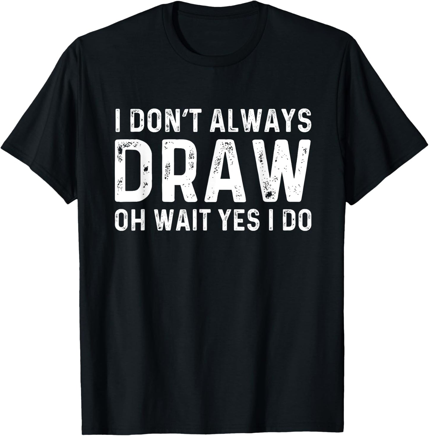 I Don't Always Draw Wait yes I Do | Sketch Painter T-Shirt - T-Shirt | Black