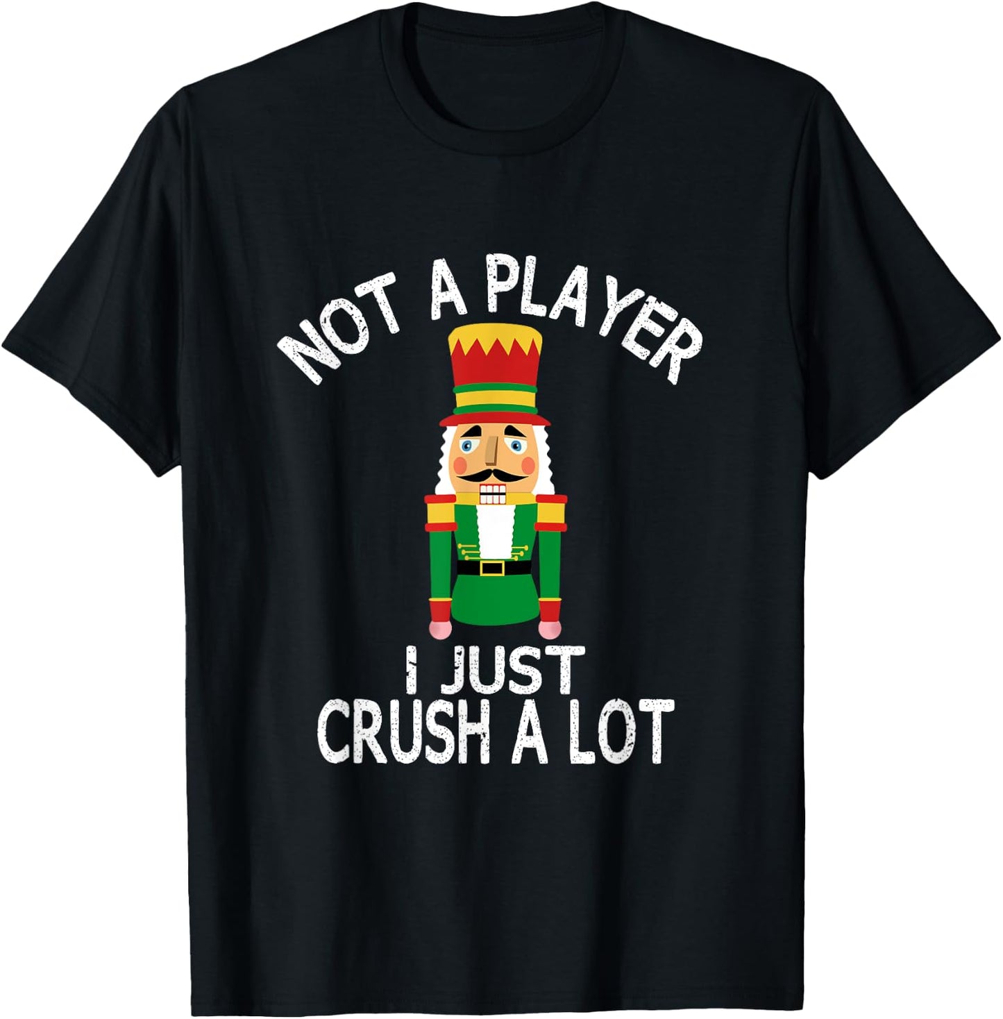 Novelty Xmas Nutcracker Quote Shirts and Gifts Not A Player I Just Crush A Lot Funny Ugly Christmas Party T-Shirt - T-Shirt | Black