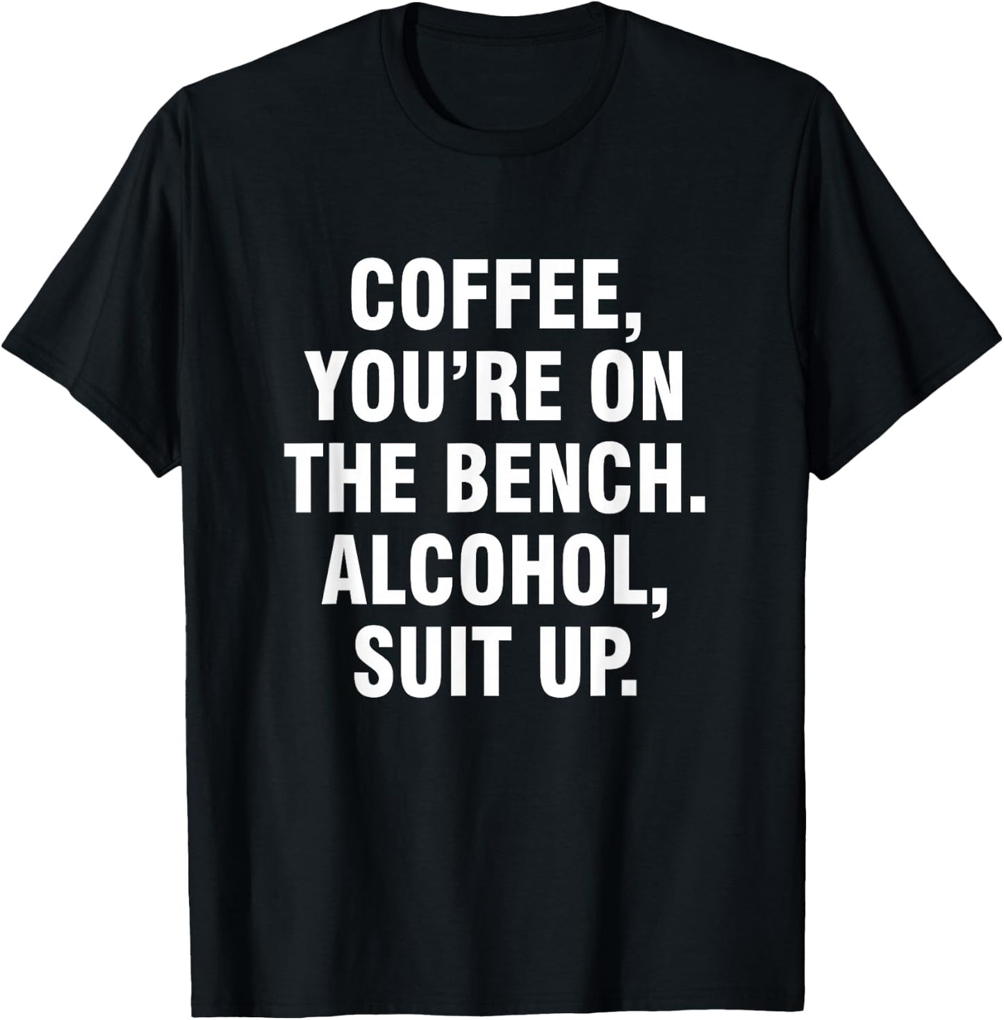 Coffee you're on the bench Alcohol suit up T-Shirt - T-Shirt | Black