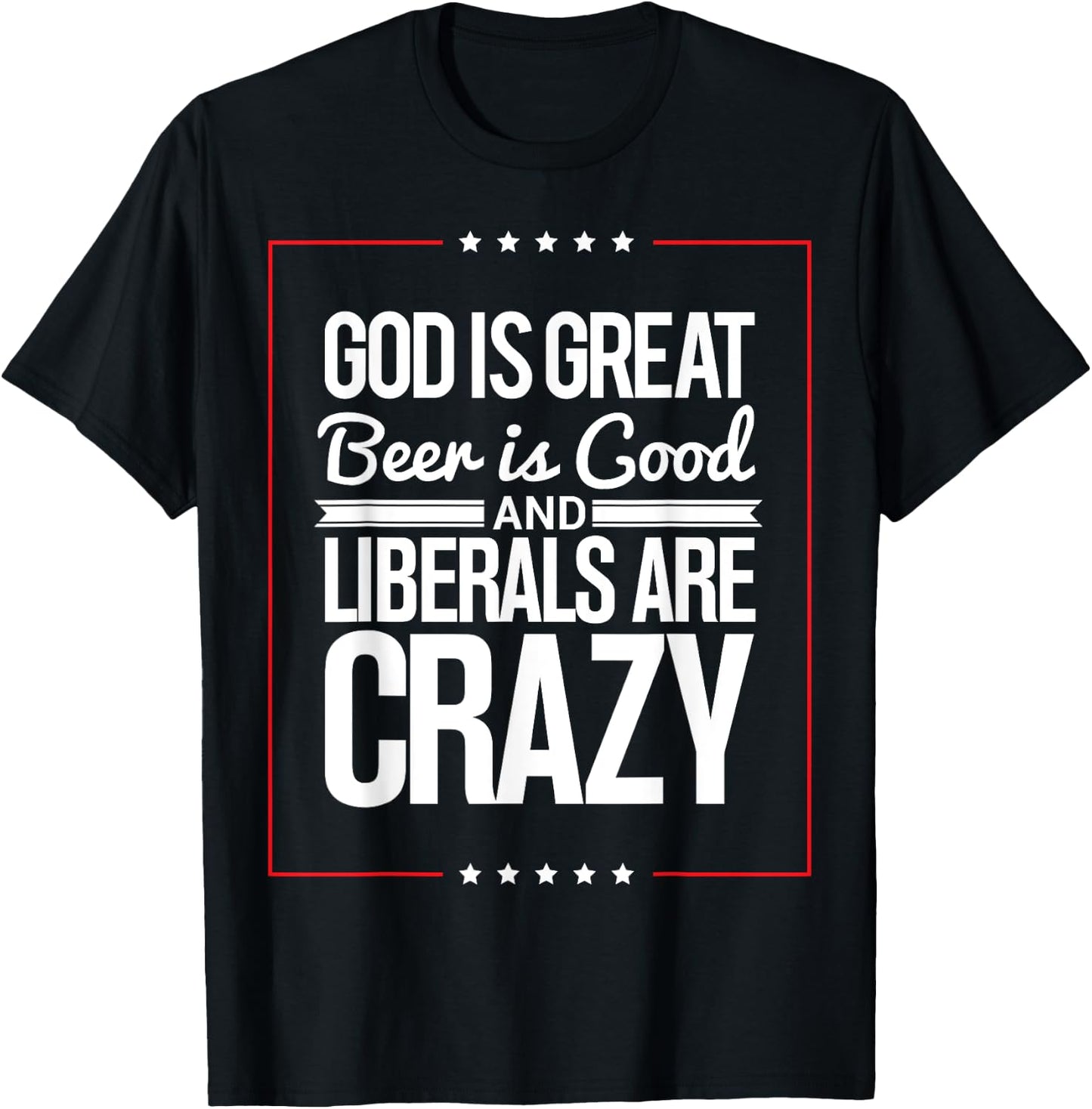 God Is Great Beer Is Good And Liberals Are Crazy T Shirt T-Shirt - T-Shirt | Black