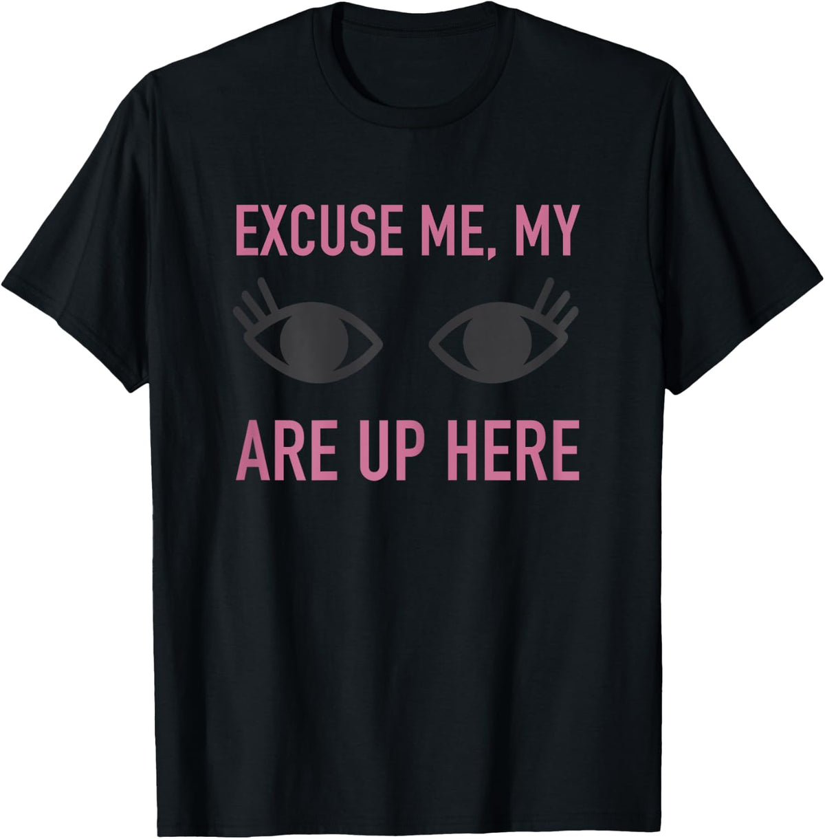 Excuse Me My Eyes Are Up Here T Shirt - Funny Novelty Shirt T-Shirt - T-Shirt | Black