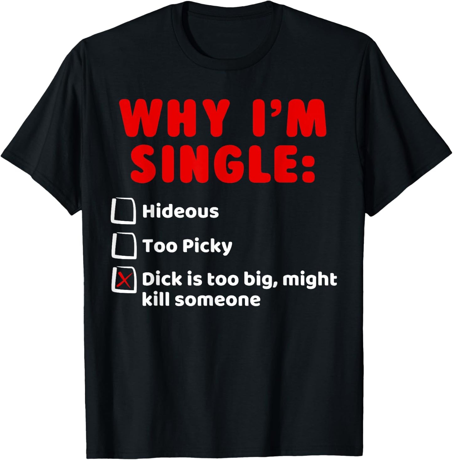 Why I'm Single: Hideous, Too Picky, Dick is Too Big T Shirts T-Shirt - T-Shirt | Black