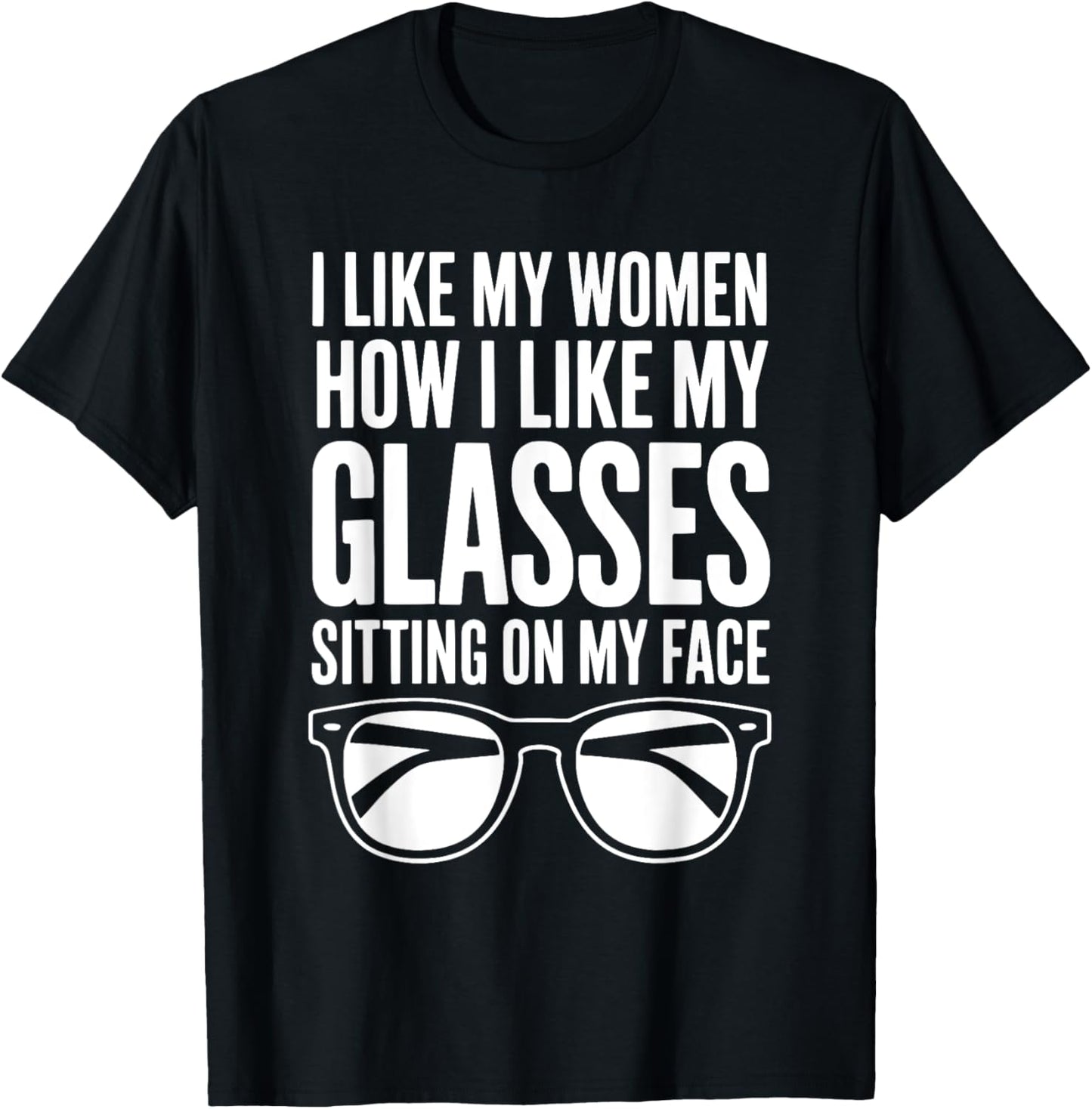 I Like My Women How I Like My Glasses Sitting On My Face T-Shirt - T-Shirt | Black