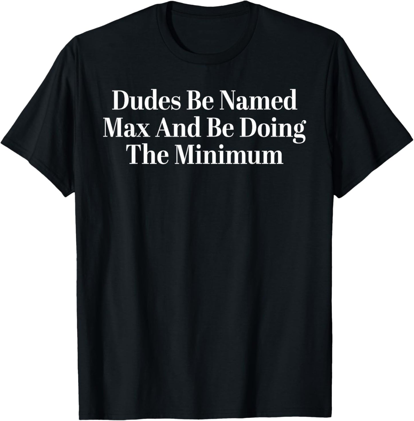 Funny Dudes Be Named Max and Be Doing The Minimum Sarcastic T-Shirt - T-Shirt | Black