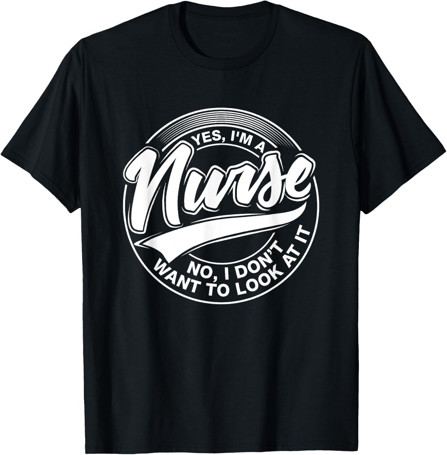 Yes I'm A Nurse, NO, I Don't Want to Look at It, Nurses T-Shirt - T-Shirt | Black