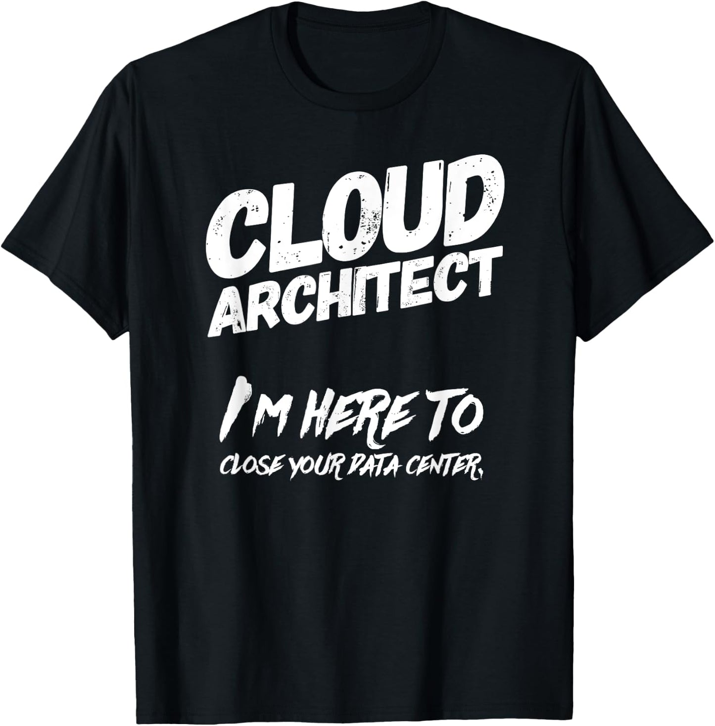 Cloud Architect I'm Here To Close Your Data Center T-Shirt - T-Shirt | Black
