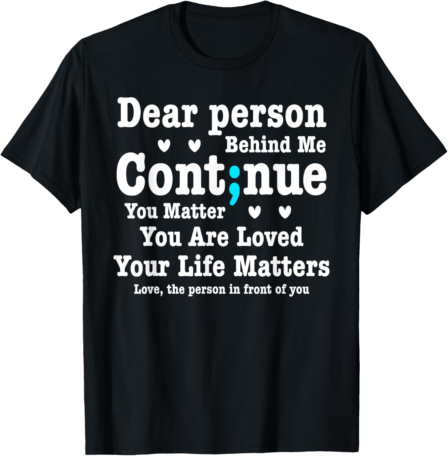 Dear Person Behind Me Your Life Matters Are Loved Semi Colon T-Shirt - T-Shirt | Black
