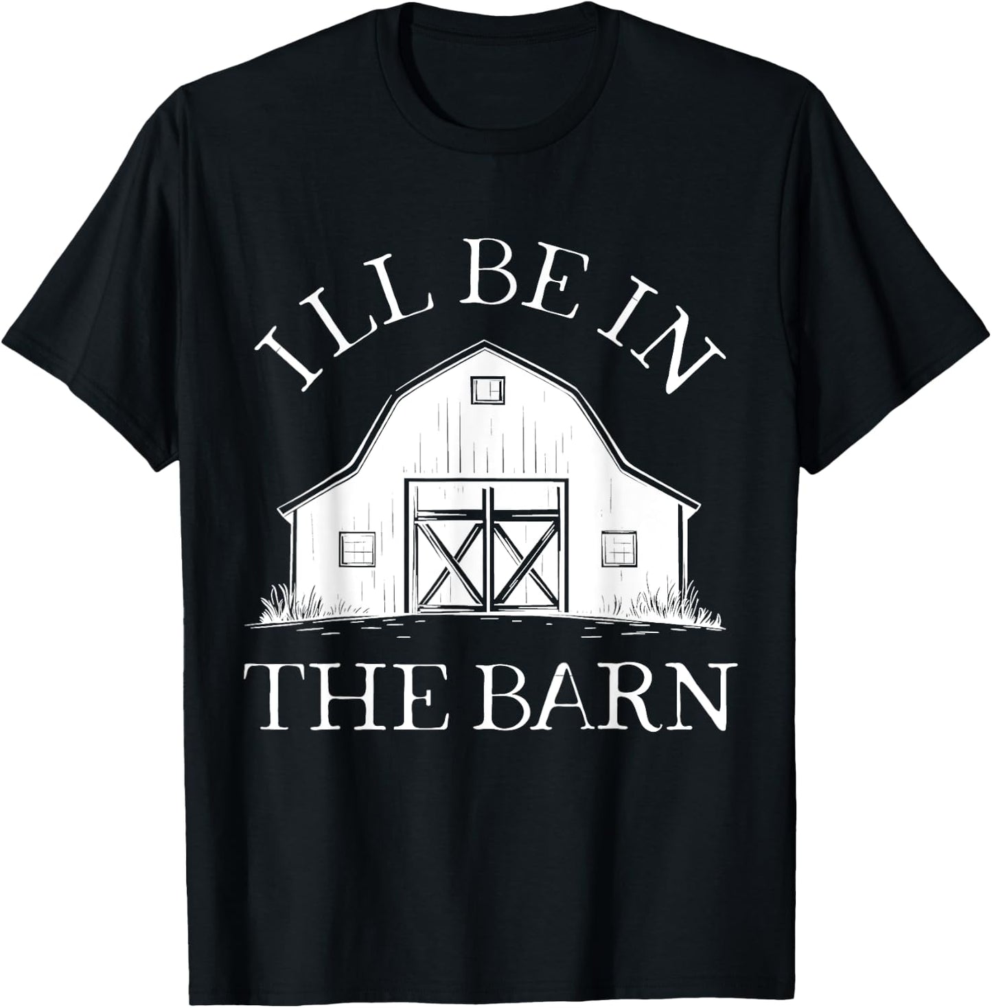I'll Be In The Barn Funny Farmer Horse Girl Rancher Farming T-Shirt - T-Shirt | Black