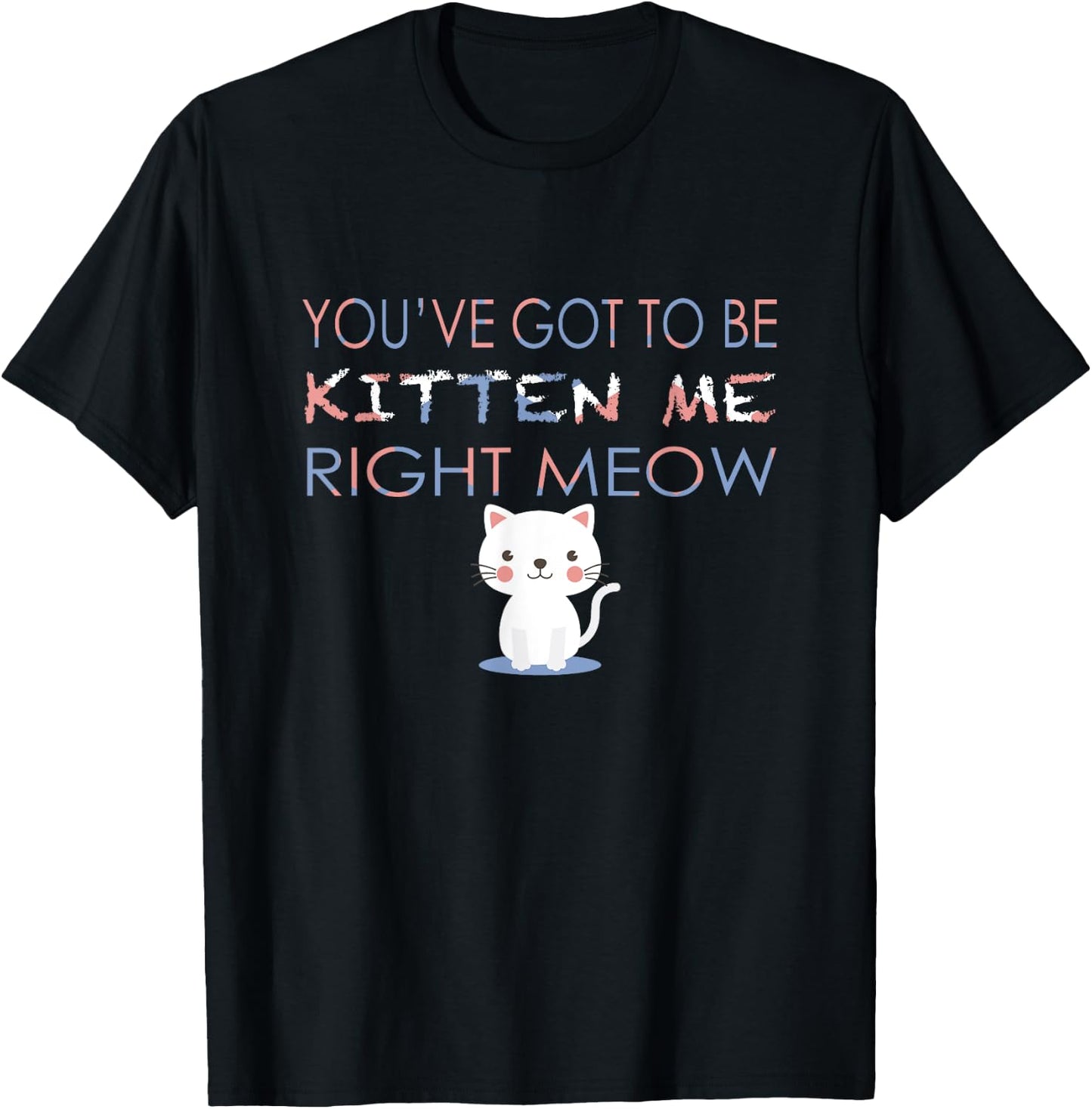 You've Got to Be Kitten Me Right Meow Funny Cat Women Kids T-Shirt - T-Shirt | Black