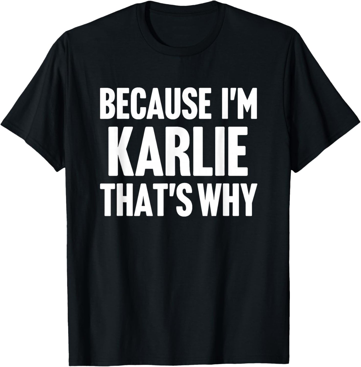 Because I'm Karlie That's Why Am Personalized Name T-Shirt - T-Shirt | Black