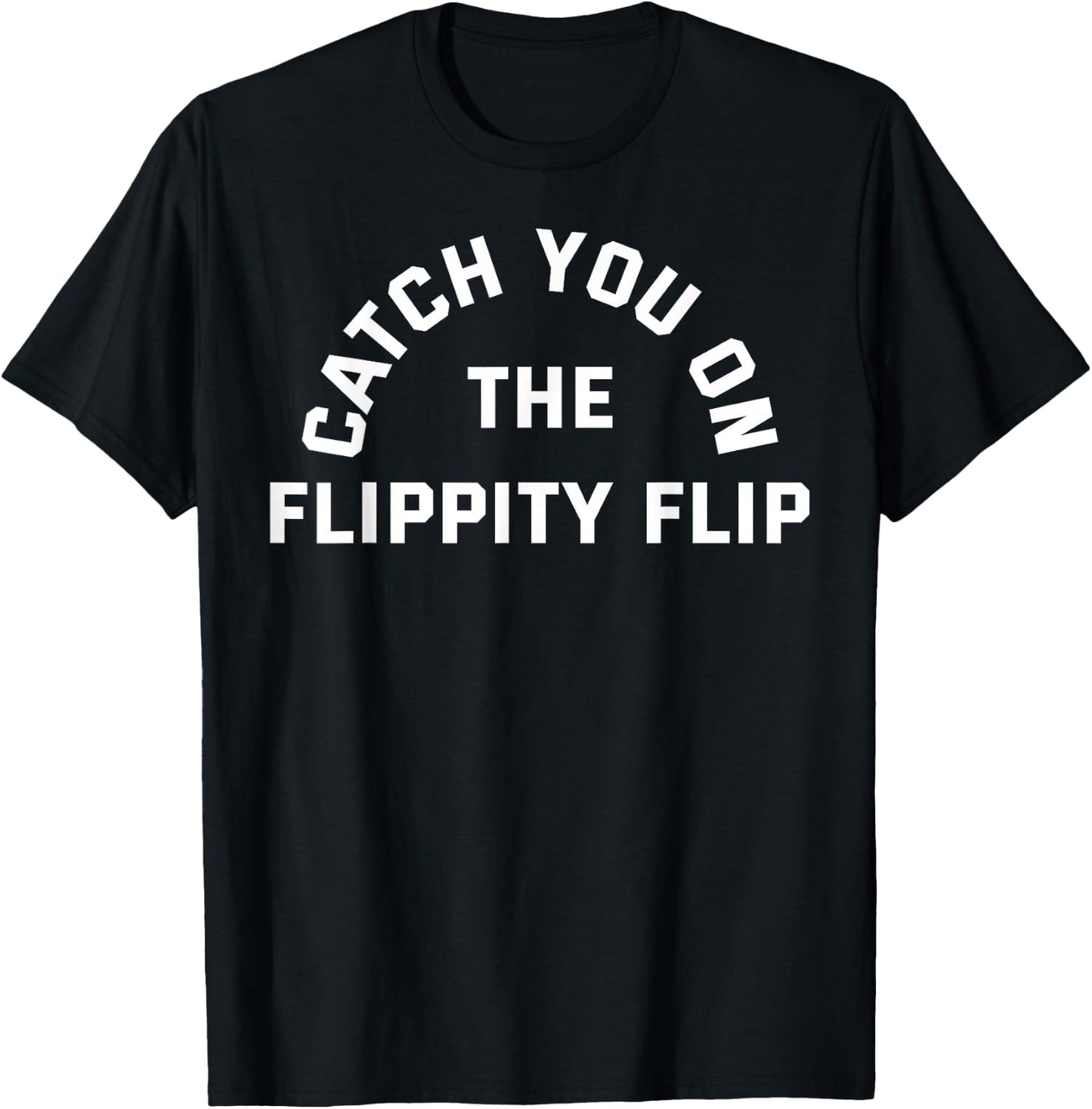 CATCH YOU ON THE FLIPPITY FLIP (Athletic Style Font) T-Shirt - T-Shirt | Black