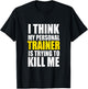 Funny Gym I Think My Personal Trainer is Trying to Kill Me T-Shirt - T-Shirt | Black