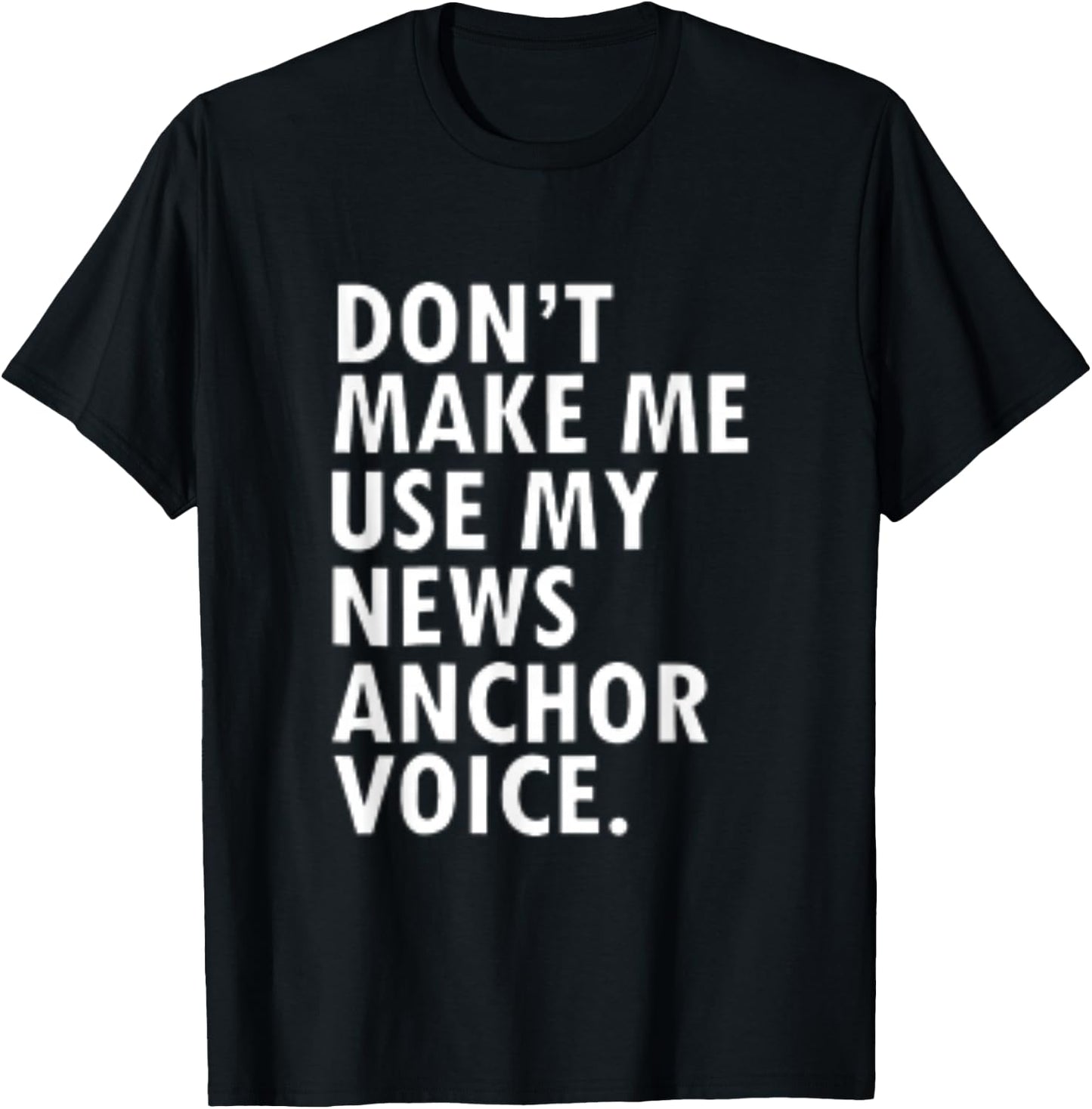 Dont Make Me Use My News Anchor Voice T-Shirt - T-Shirt | Black