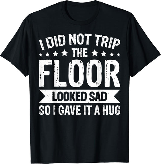 I Did Not Trip The Floor Looked Sad So I Gave It A Hug T-Shirt - T-Shirt | Black