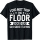 I Did Not Trip The Floor Looked Sad So I Gave It A Hug T-Shirt - T-Shirt | Black