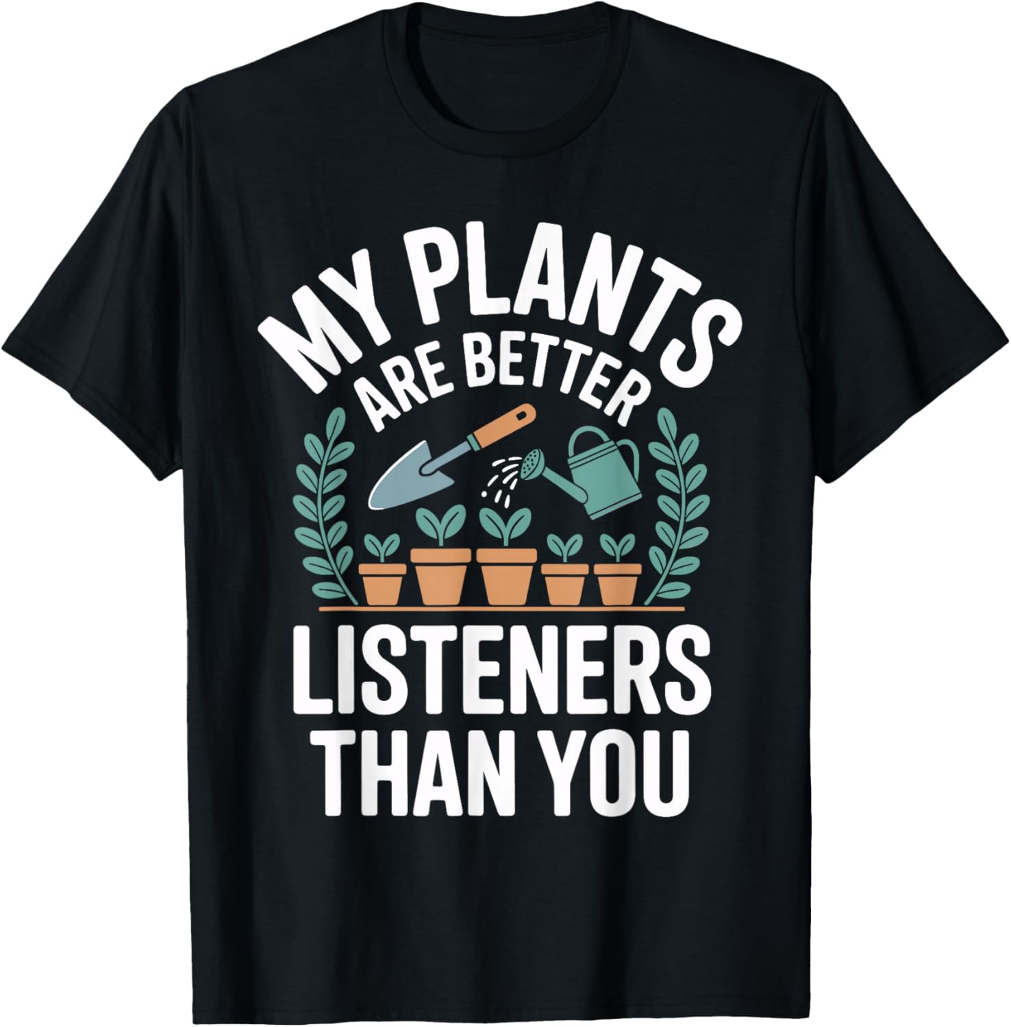 My Plants are Better Listeners Than You Funny Gardener T-Shirt - T-Shirt | Black