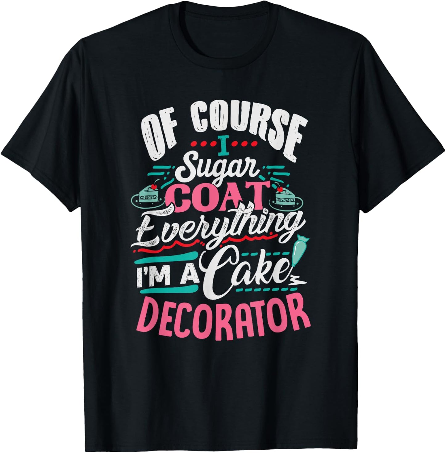 Of Course I Sugar Coat Everything I'm Cake Decorator T-Shirt - T-Shirt | Black