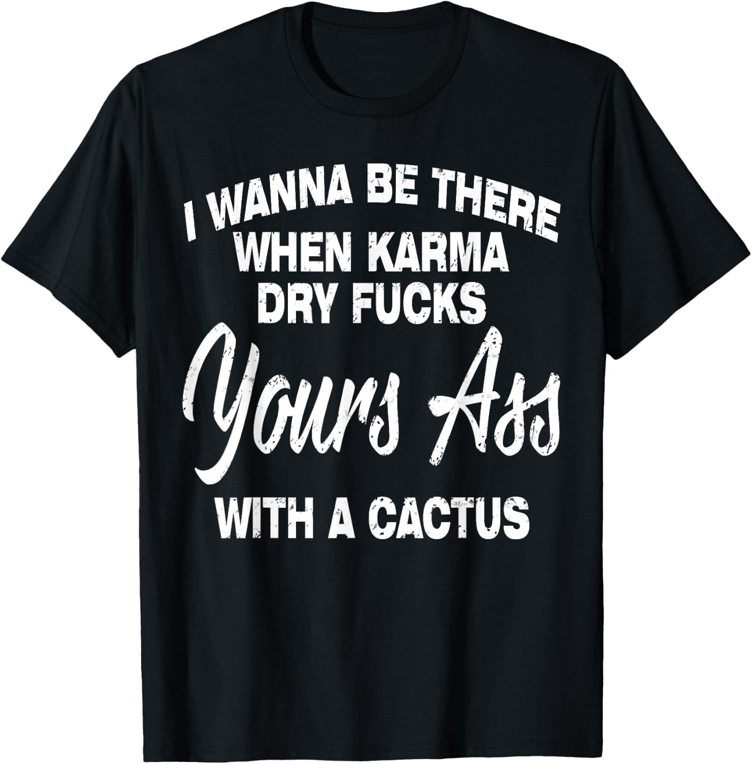 I Wanna Be There When Karma Dry Your Ass With Cactus T-Shirt - T-Shirt | Black