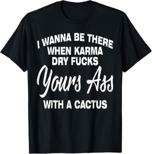 I Wanna Be There When Karma Dry Your Ass With Cactus T-Shirt - T-Shirt | Black