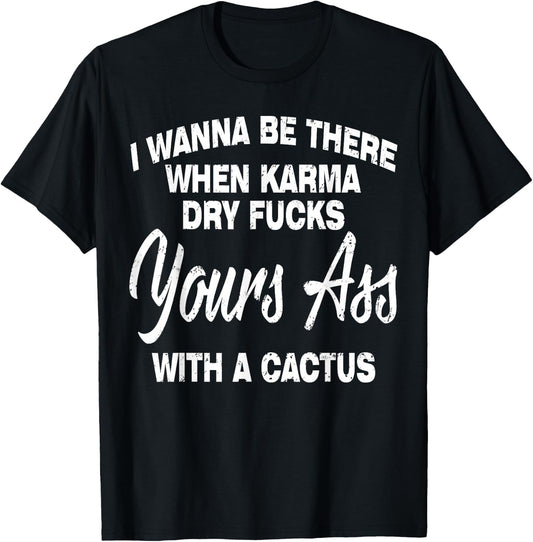 I Wanna Be There When Karma Dry Your Ass With Cactus T-Shirt - T-Shirt | Black