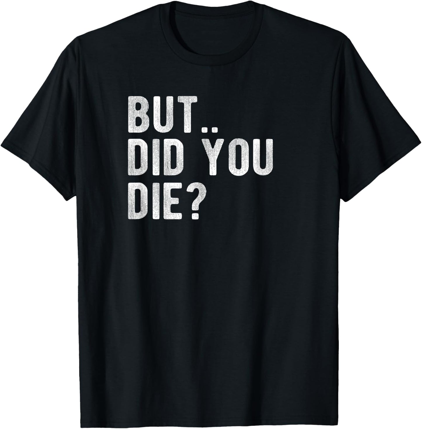 But Did You Die Shirt? T-Shirt - T-Shirt | Black