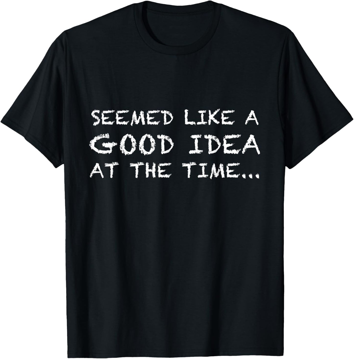 It Seemed Like A Good Idea At The Time t shirt T-Shirt - T-Shirt | Black