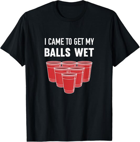 I Came to Get My Balls Wet Beer Pong Frat T-Shirt - T-Shirt | Black