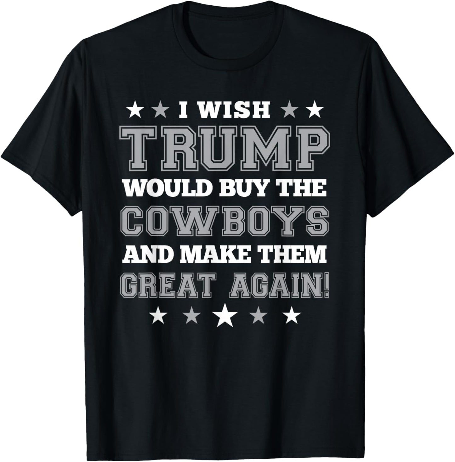 I Wish Trump Would Buy The Cowboys and Make Them Great Again T-Shirt - T-Shirt | Black