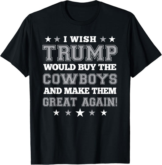 I Wish Trump Would Buy The Cowboys and Make Them Great Again T-Shirt - T-Shirt | Black