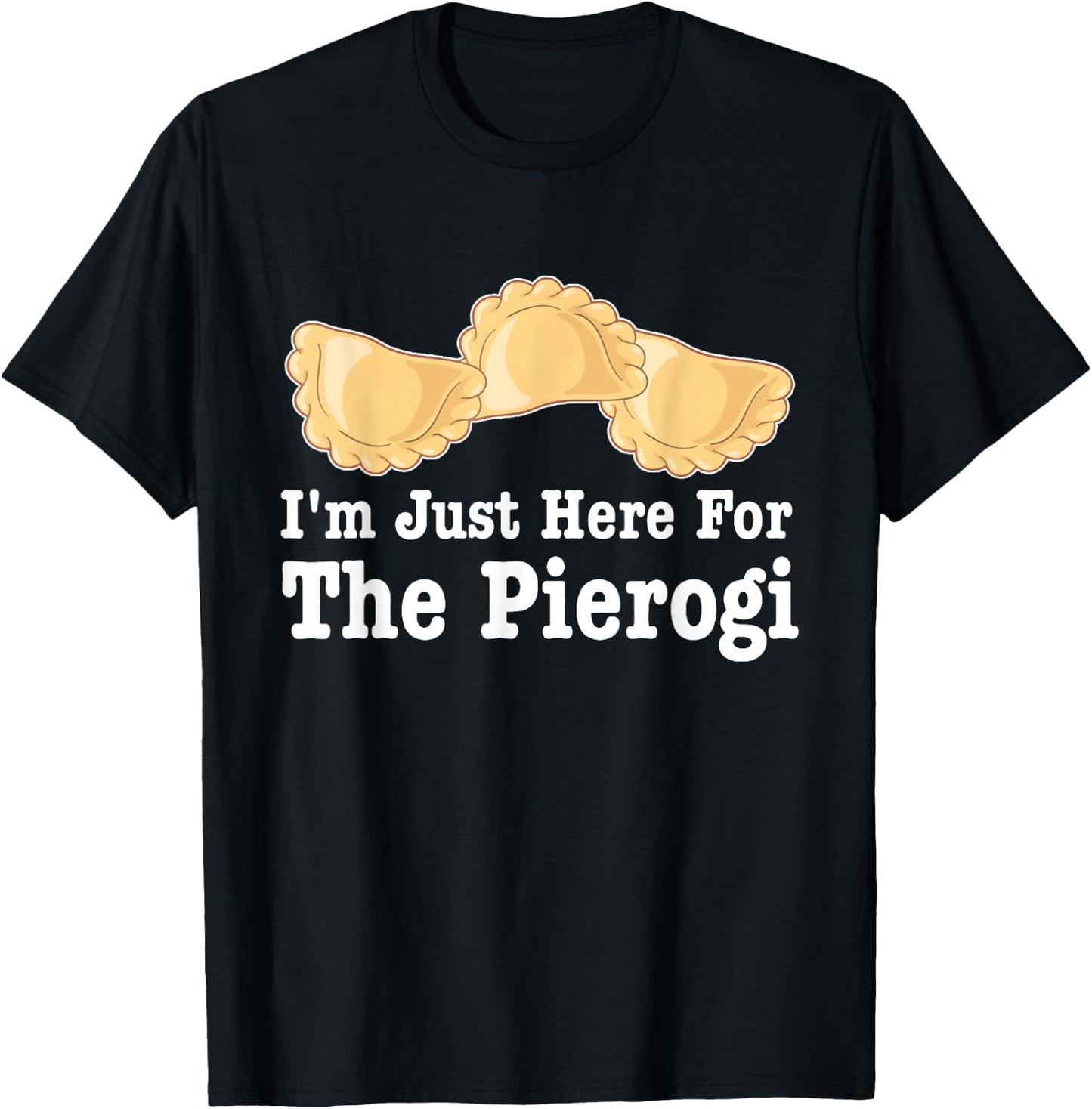 I'm Just Here For Pierogies Funny Apparel T-Shirt - T-Shirt | Black