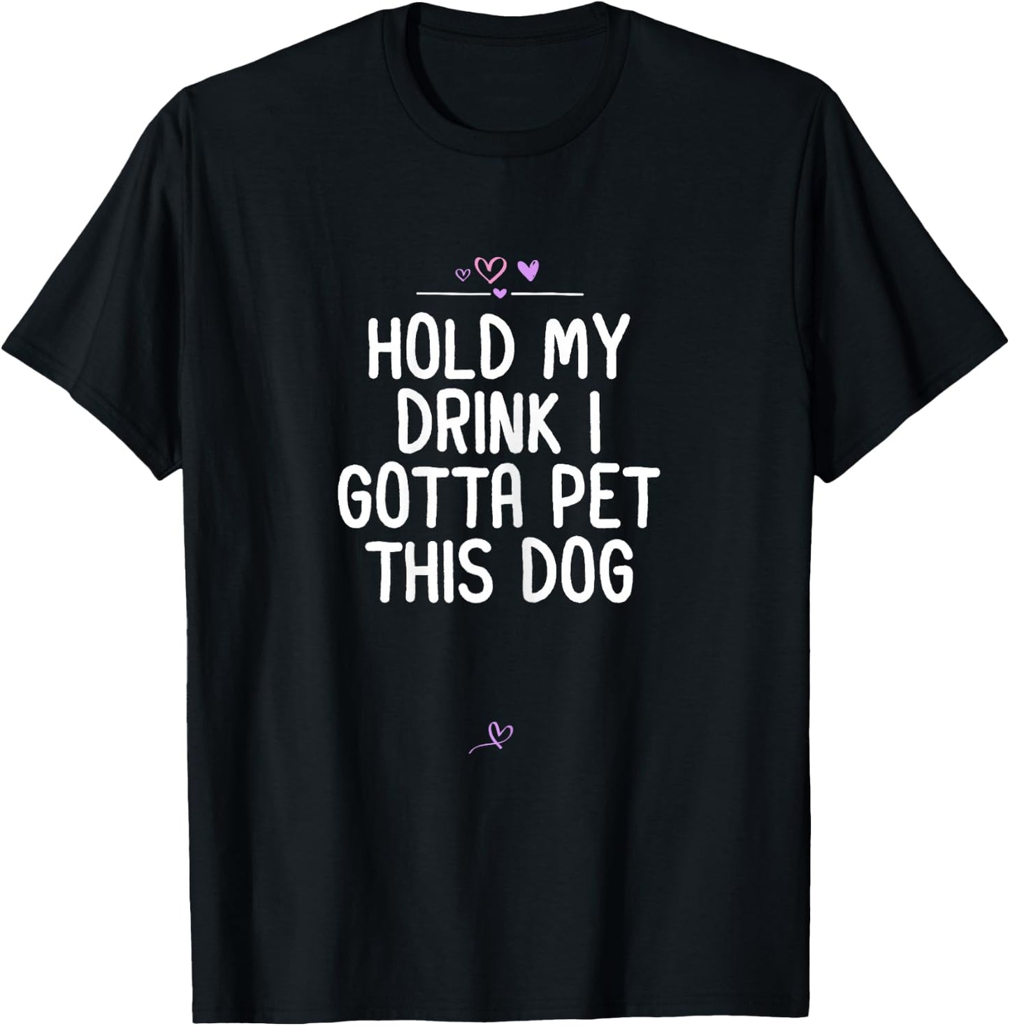 Funny Hold My Drink I Gotta Pet This Dog Gift Friend Mom T-Shirt - T-Shirt | Black