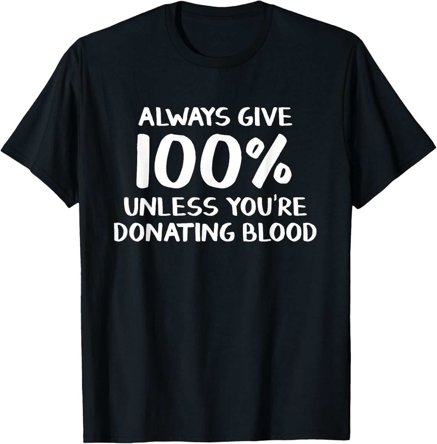Always give 100% unless you're donating blood T-Shirt - T-Shirt | Black