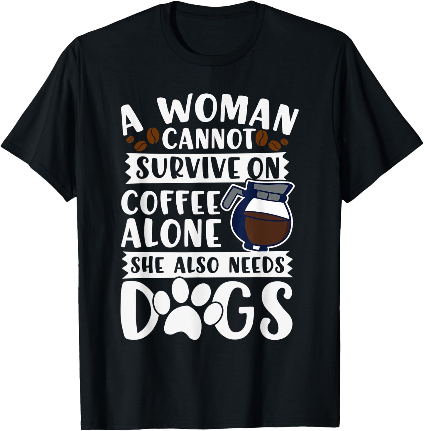 Woman Cannot Survive on Coffee Alone She Needs Dogs T-Shirt - T-Shirt | Black