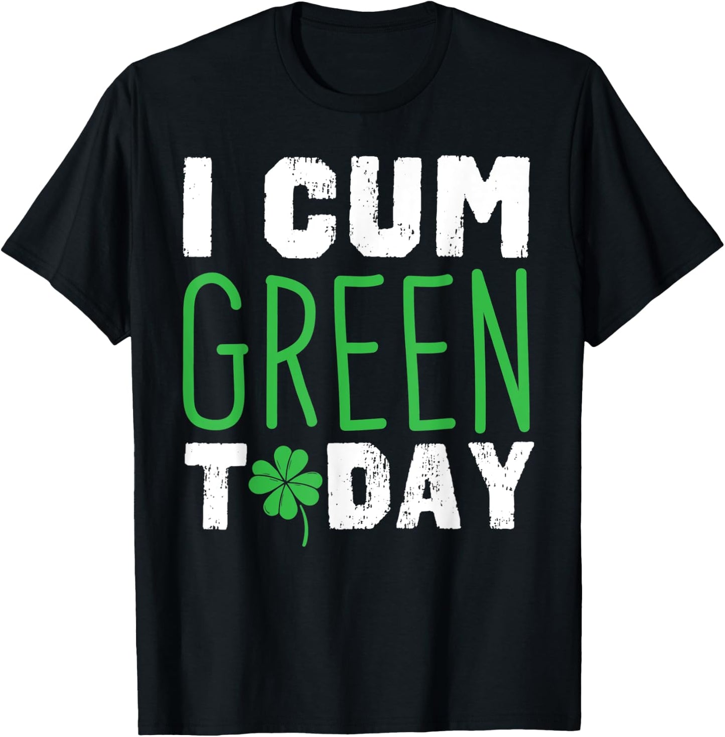 I cum Green Today I Great St. Paddy's Day Gift T-Shirt - T-Shirt | Black