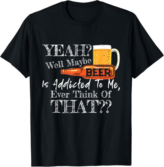 Yeah Well Maybe Beer Is Addicted To Me Beer Lover Gift T-Shirt - T-Shirt | Black