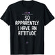 Attitude, So Apparently I Have an Attitude Sarcastic Girls T-Shirt - T-Shirt | Black