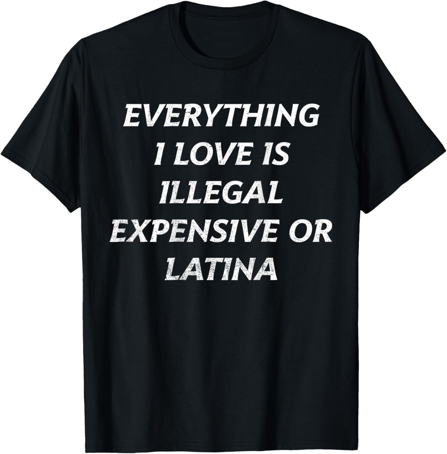 Everything I Love Is Illegal Expensive Or Latina Funny T-Shirt - T-Shirt | Black