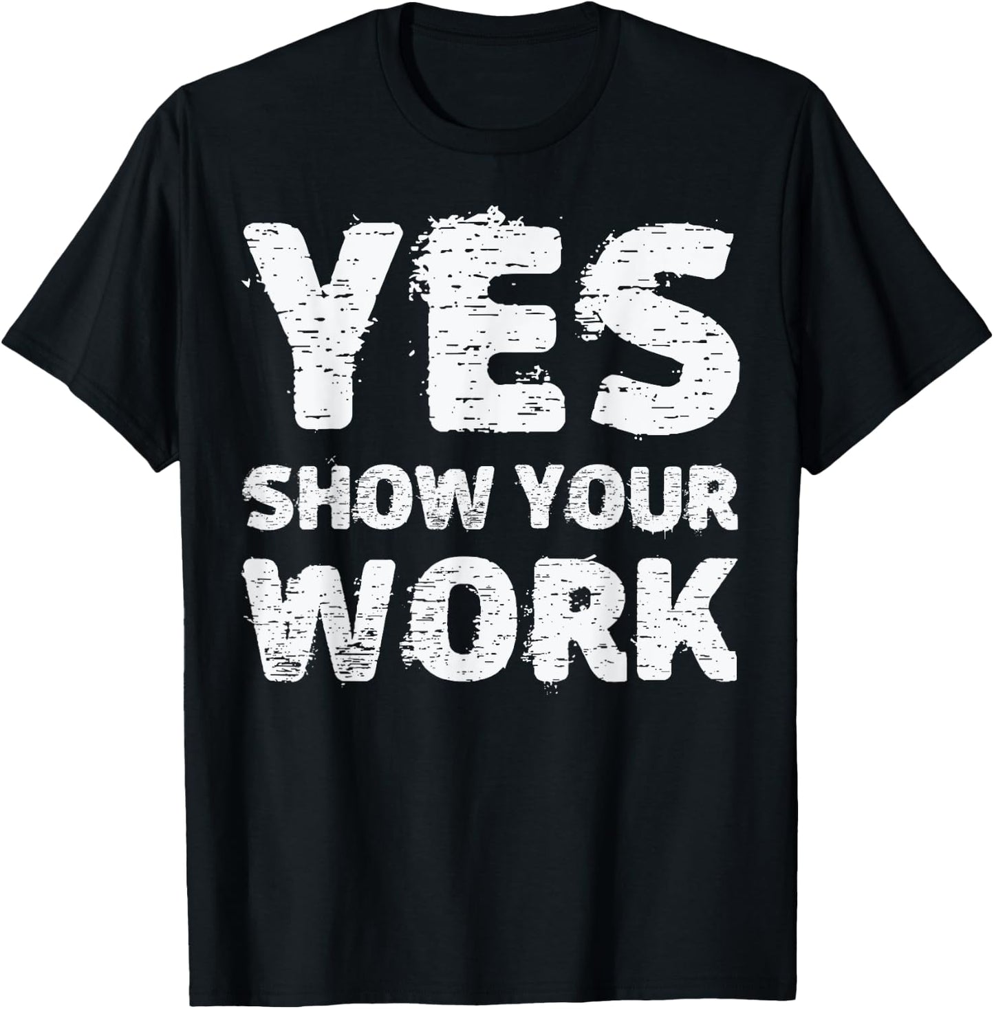 Yes Show Your Work Gteat Testing Math Teacher Gift T-Shirt - T-Shirt | Black