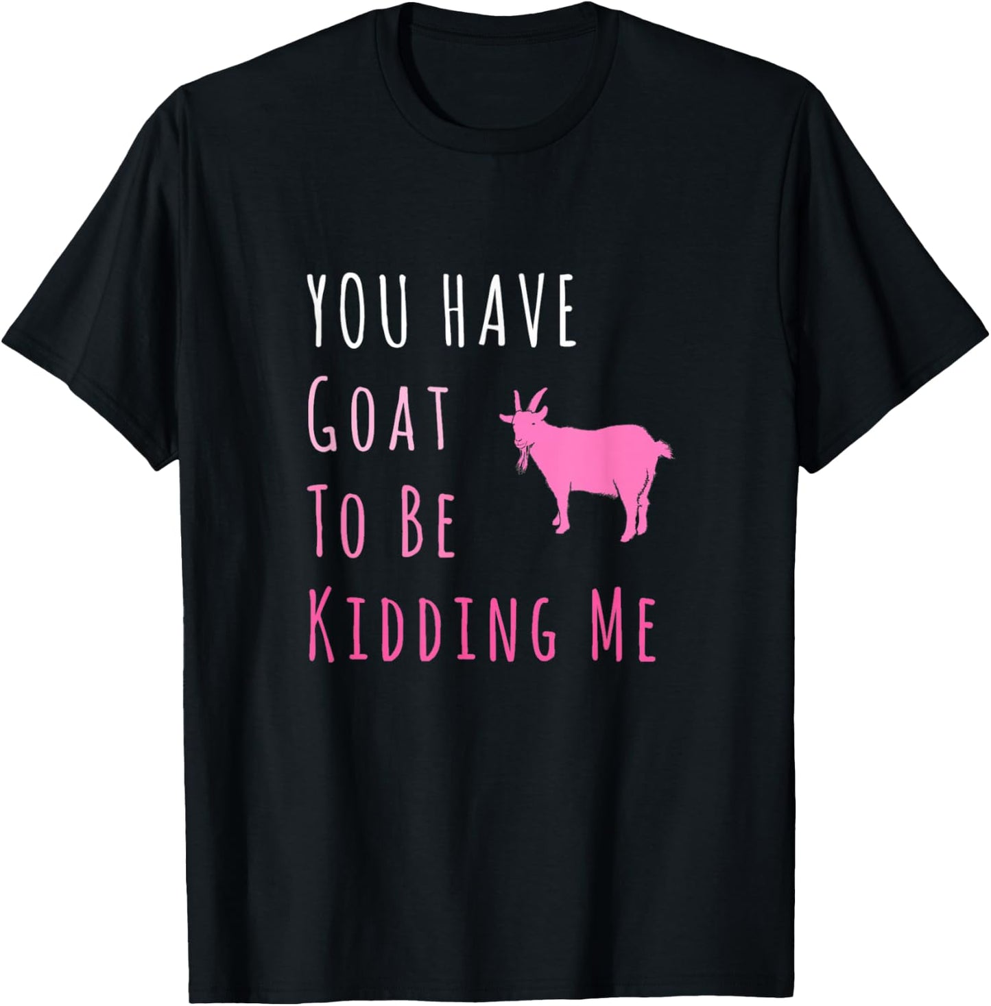 You Have Goat To Be Kidding Me Funny Joke T-Shirt - T-Shirt | Black