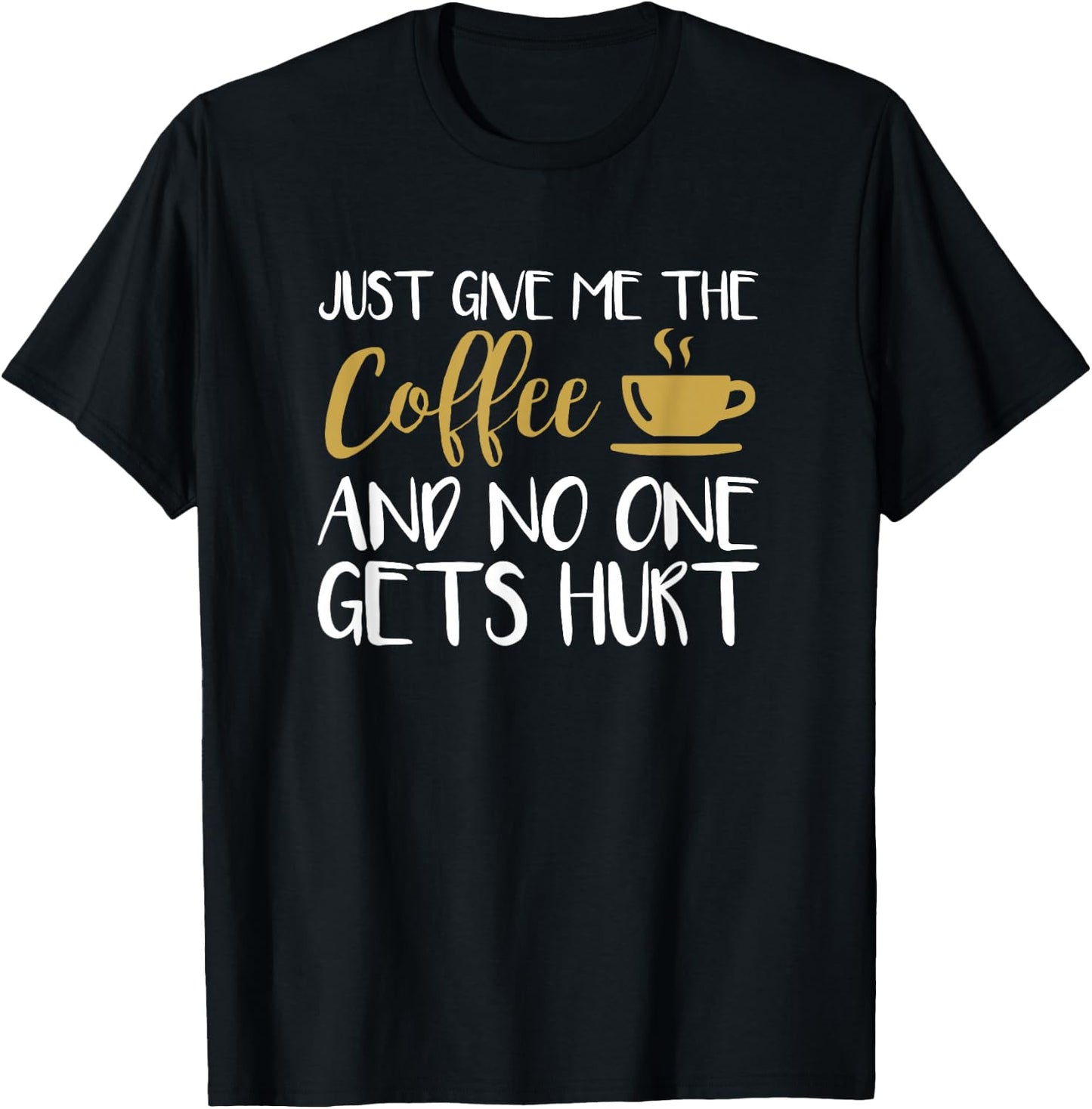 Just Give Me The Coffee And No One Gets Hurt T-Shirt - T-Shirt | Black