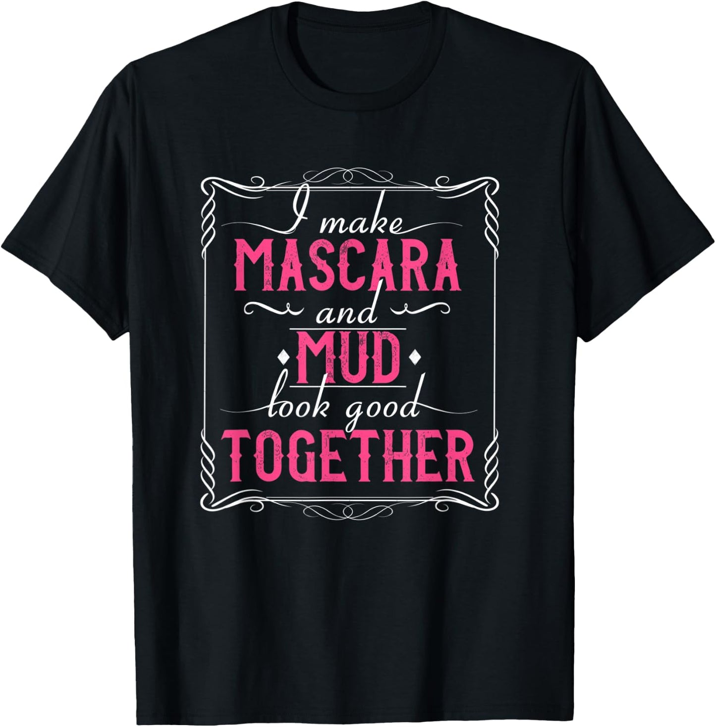 I Make Mascara And Mud Look Good Together T-Shirt - T-Shirt | Black