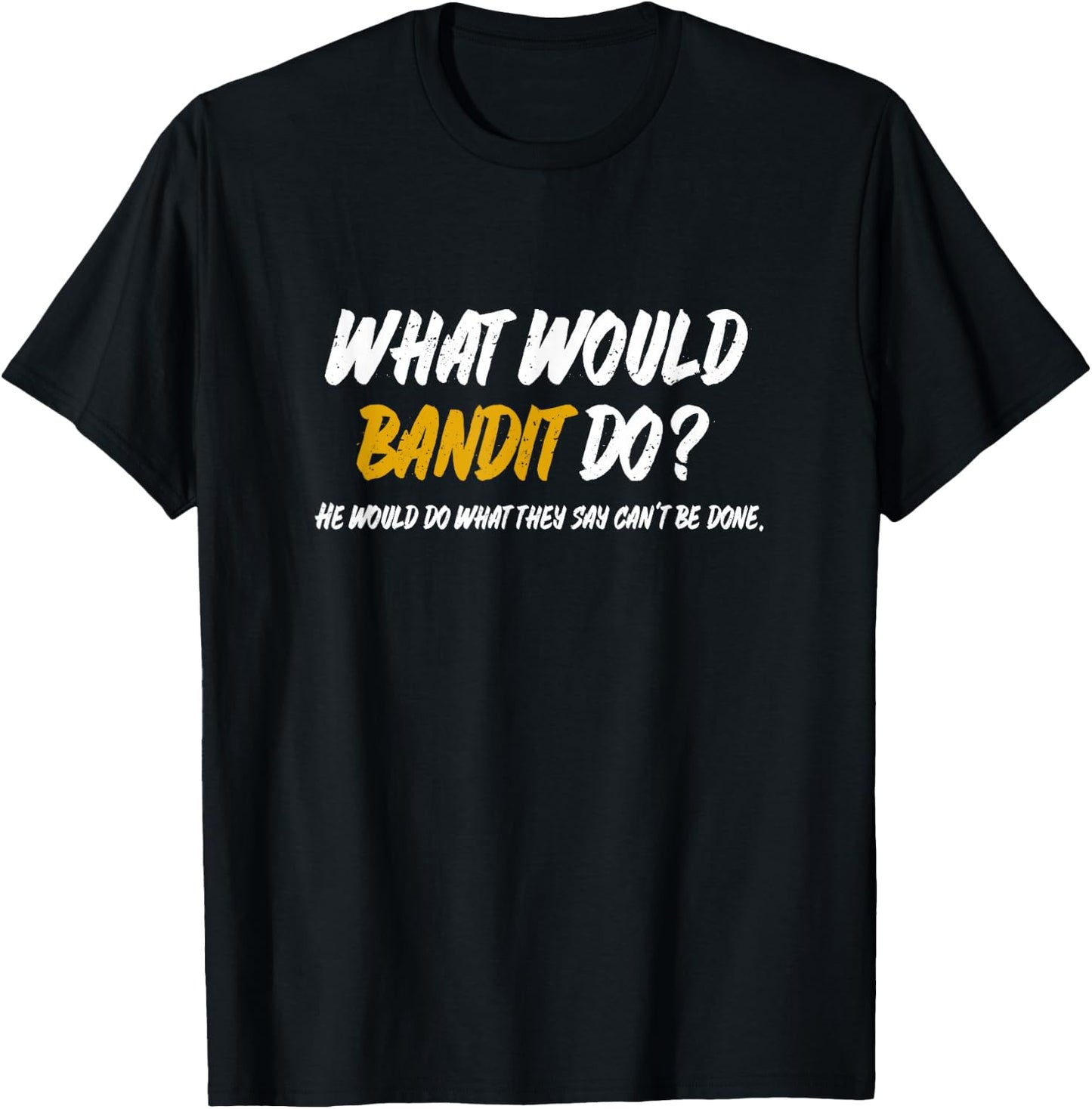 What Would Bandit do? What They say Can't be Done Shirt T-Shirt - T-Shirt | Black