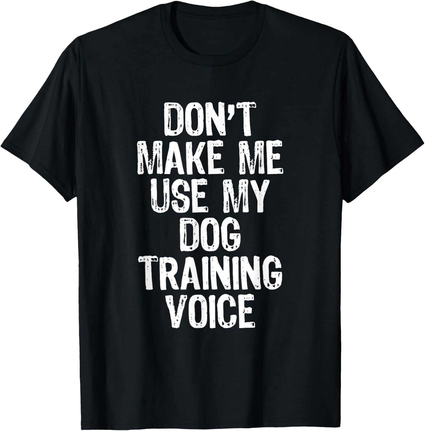 Don't Make Me Use My Dog Training Voice Trainer Funny T-Shirt - T-Shirt | Black