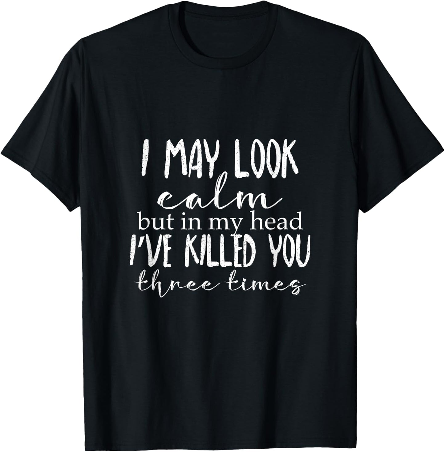 I May Look Calm But In My Head I've Killed You Three Times T-Shirt - T-Shirt | Black